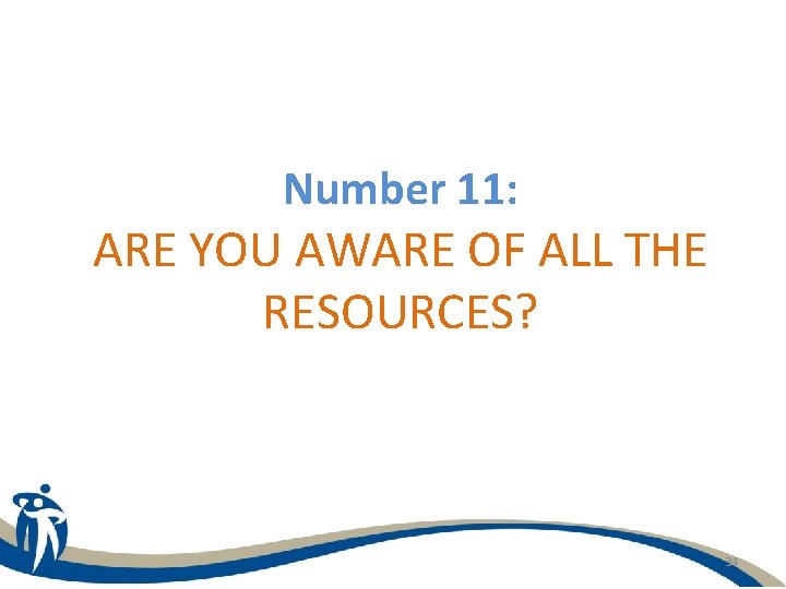 Number 11: ARE YOU AWARE OF ALL THE RESOURCES? 34 