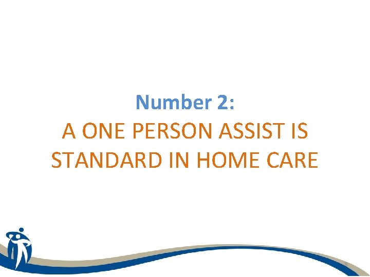 Number 2: A ONE PERSON ASSIST IS STANDARD IN HOME CARE 8 