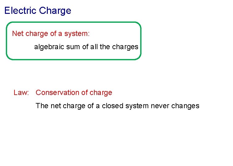 Electric Charge Net charge of a system: algebraic sum of all the charges Law: