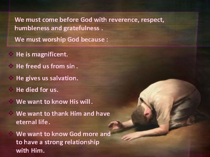 We must come before God with reverence, respect, humbleness and gratefulness. We must worship