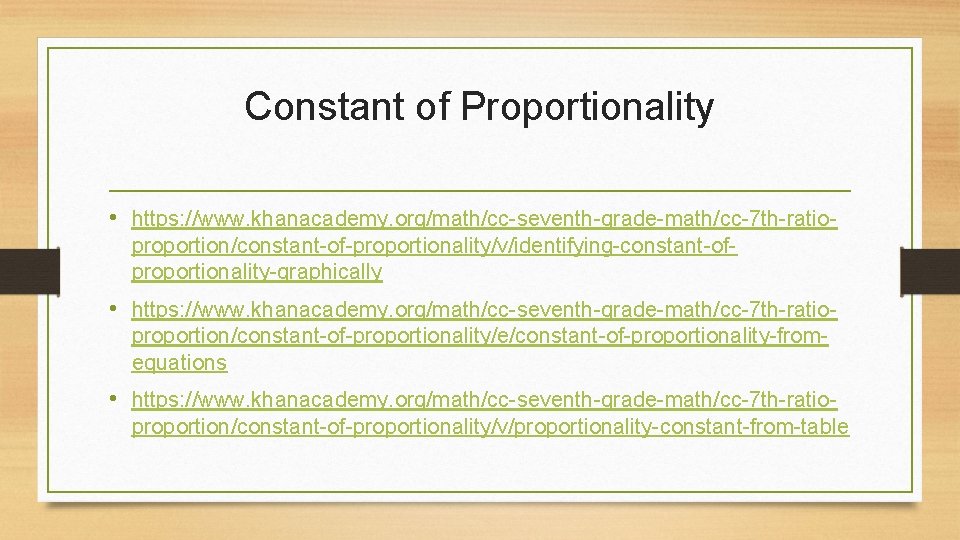 Constant of Proportionality • https: //www. khanacademy. org/math/cc-seventh-grade-math/cc-7 th-ratioproportion/constant-of-proportionality/v/identifying-constant-ofproportionality-graphically • https: //www. khanacademy. org/math/cc-seventh-grade-math/cc-7