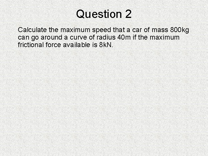 Question 2 Calculate the maximum speed that a car of mass 800 kg can