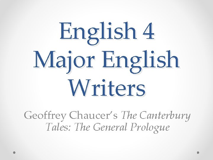 English 4 Major English Writers Geoffrey Chaucer’s The Canterbury Tales: The General Prologue 