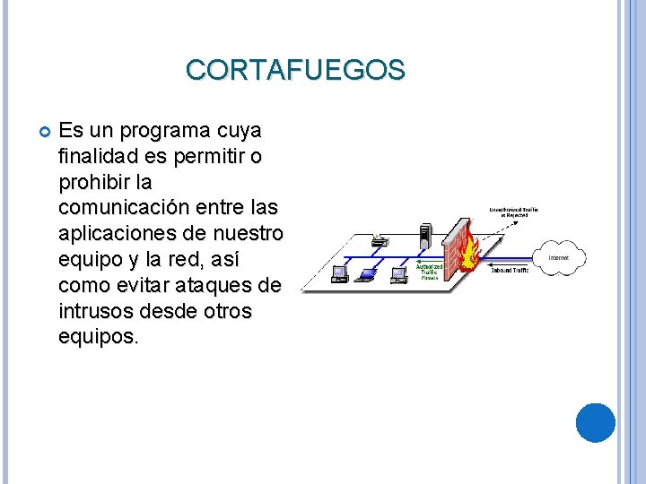 CORTAFUEGOS Es un programa cuya finalidad es permitir o prohibir la comunicación entre las