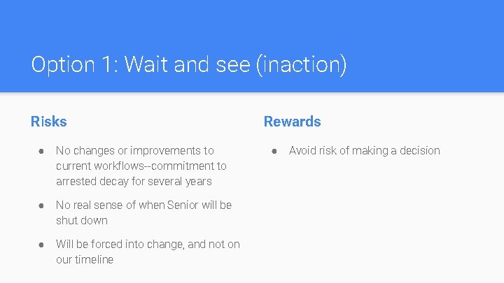 Option 1: Wait and see (inaction) Risks ● No changes or improvements to current