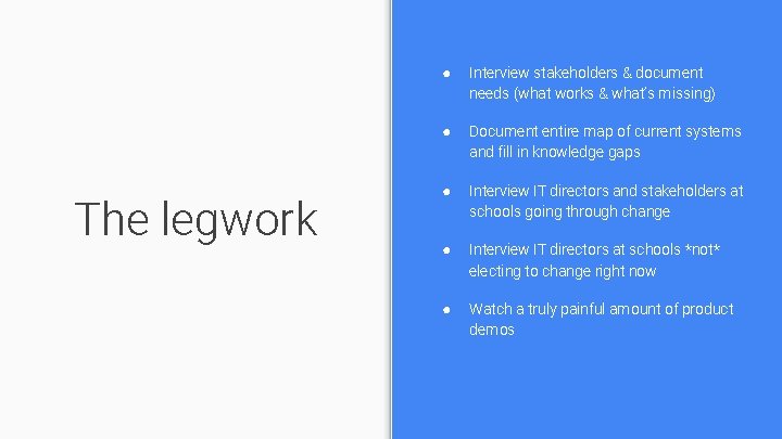 The legwork ● Interview stakeholders & document needs (what works & what’s missing) ●