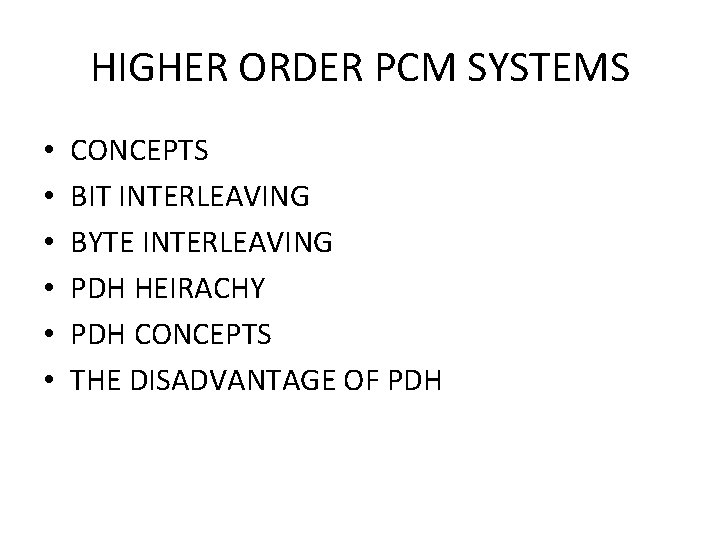 HIGHER ORDER PCM SYSTEMS • • • CONCEPTS BIT INTERLEAVING BYTE INTERLEAVING PDH HEIRACHY