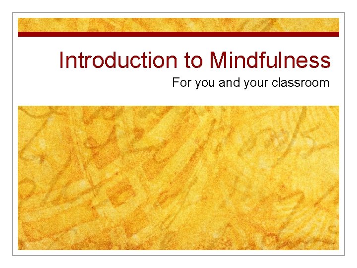 Introduction to Mindfulness For you and your classroom 