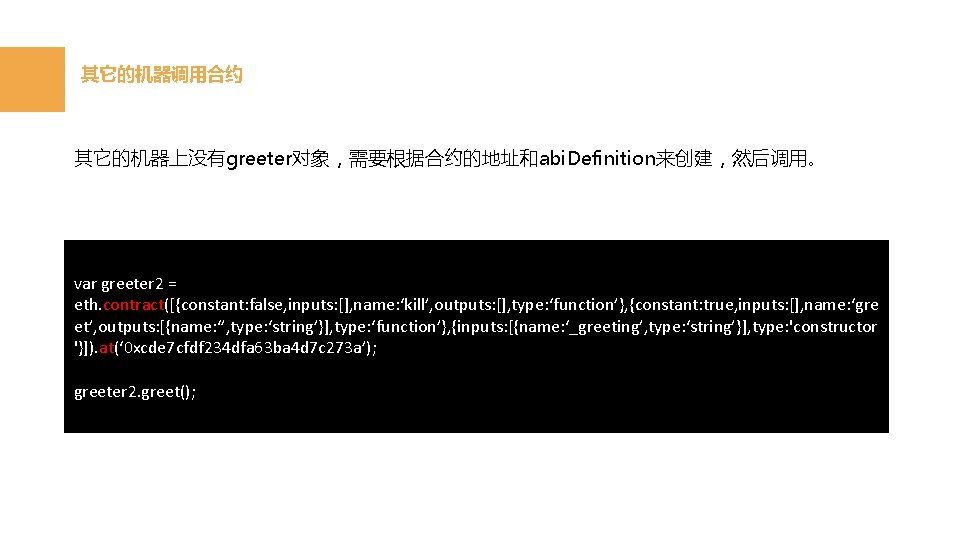 其它的机器调用合约 其它的机器上没有greeter对象，需要根据合约的地址和abi. Definition来创建，然后调用。 var greeter 2 = eth. contract([{constant: false, inputs: [], name: ‘kill’,
