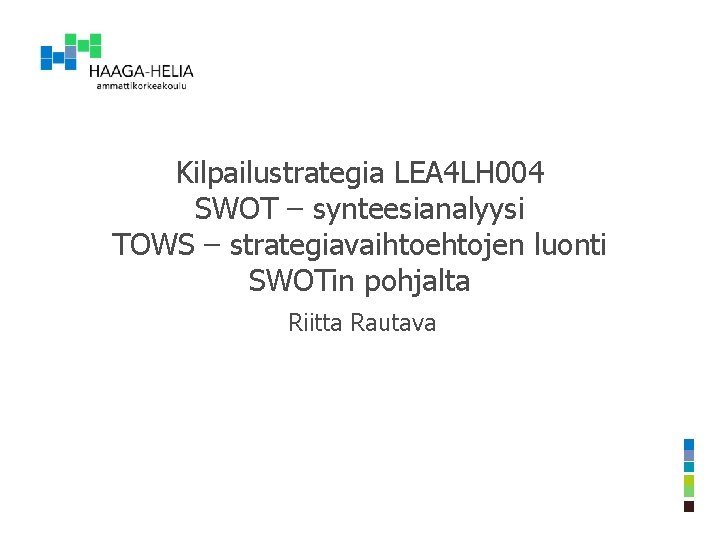 Kilpailustrategia LEA 4 LH 004 SWOT – synteesianalyysi TOWS – strategiavaihtoehtojen luonti SWOTin pohjalta