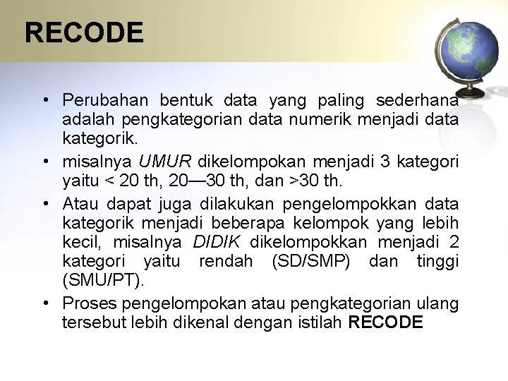 RECODE • Perubahan bentuk data yang paling sederhana adalah pengkategorian data numerik menjadi data