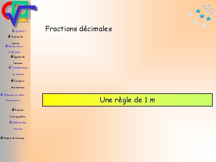 æQu’est-ce ? Fractions décimales æFraction de fraction æParties entière et décimale æEgalités de fractions