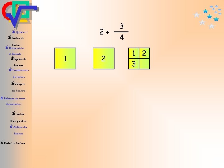 2+ æQu’est-ce ? æFraction de fraction æParties entière et décimale æEgalités de fractions æTransformation