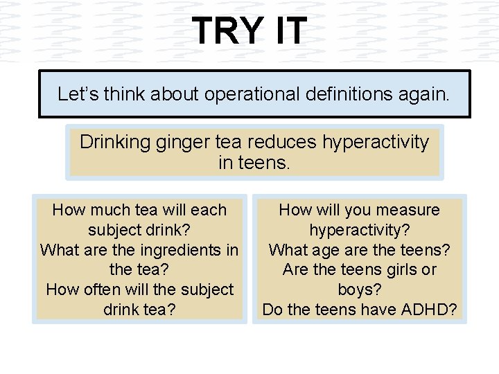 TRY IT Let’s think about operational definitions again. Drinking ginger tea reduces hyperactivity in