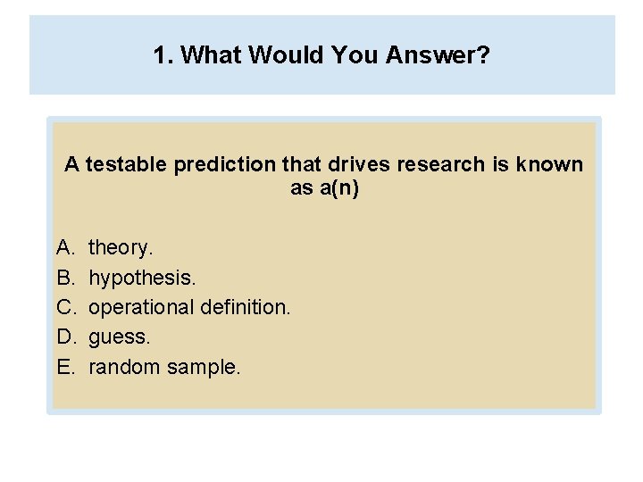 1. What Would You Answer? A testable prediction that drives research is known as
