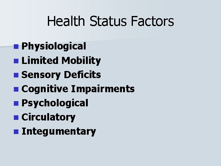 Health Status Factors n Physiological n Limited Mobility n Sensory Deficits n Cognitive Impairments