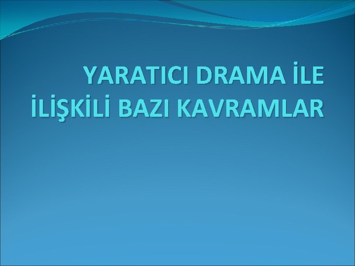 YARATICI DRAMA İLE İLİŞKİLİ BAZI KAVRAMLAR 