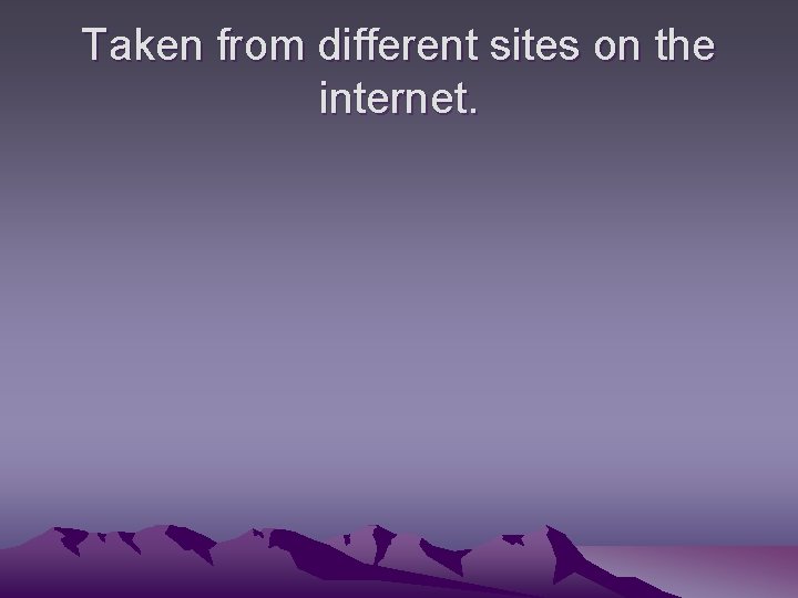 Taken from different sites on the internet. 