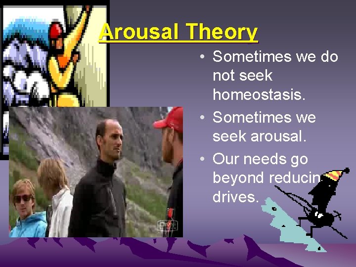 Arousal Theory • Sometimes we do not seek homeostasis. • Sometimes we seek arousal.