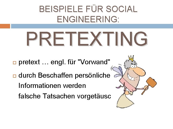 BEISPIELE FÜR SOCIAL ENGINEERING: PRETEXTING pretext … engl. für "Vorwand" durch Beschaffen persönlicher Informationen