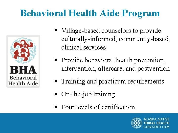 Behavioral Health Aide Program § Village-based counselors to provide culturally-informed, community-based, clinical services §