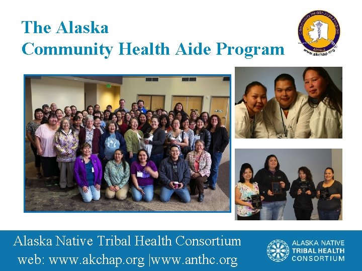 The Alaska Community Health Aide Program Alaska Native Tribal Health Consortium web: www. akchap.