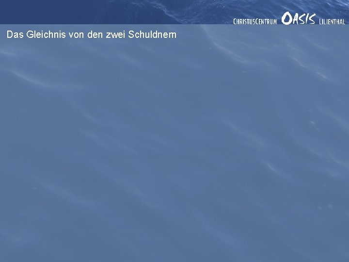 Das Gleichnis von den zwei Schuldnern Das Gleichnis von den zwei Schuldnern