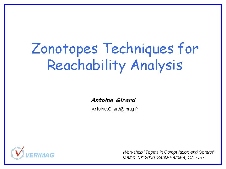Zonotopes Techniques for Reachability Analysis Antoine Girard Antoine. Girard@imag. fr VERIMAG Workshop “Topics in