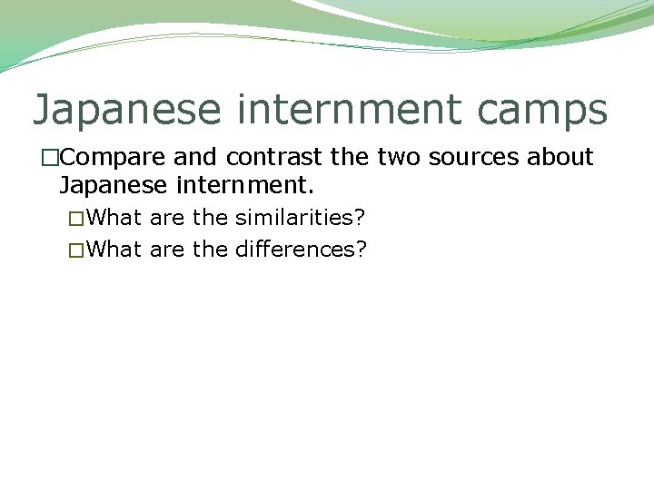 Japanese internment camps �Compare and contrast the two sources about Japanese internment. �What are