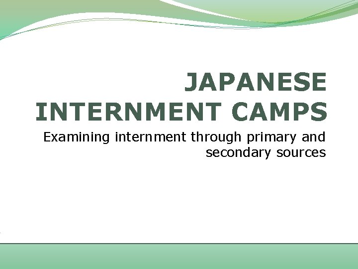 JAPANESE INTERNMENT CAMPS Examining internment through primary and secondary sources 