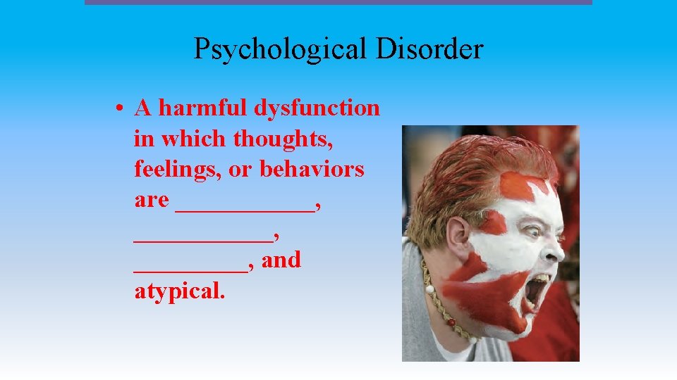 Psychological Disorder • A harmful dysfunction in which thoughts, feelings, or behaviors are ___________,