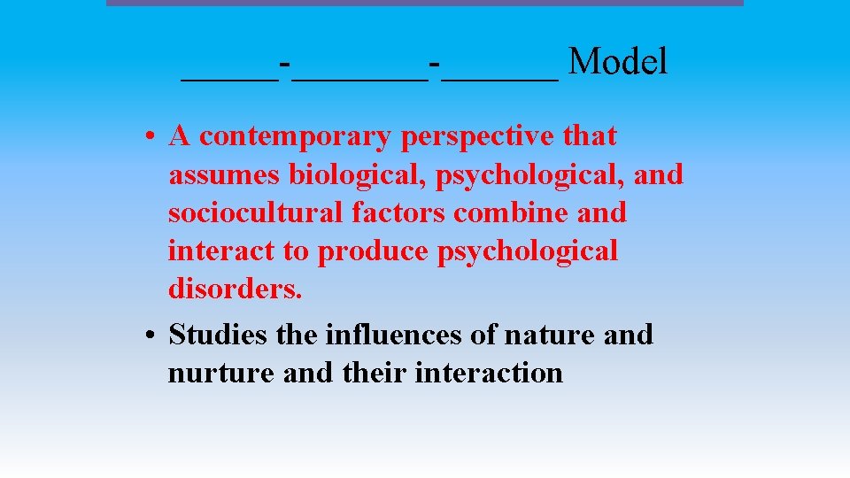 _____-______ Model • A contemporary perspective that assumes biological, psychological, and sociocultural factors combine