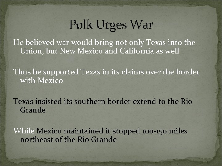 Polk Urges War He believed war would bring not only Texas into the Union,