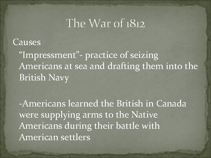 The War of 1812 Causes “Impressment”- practice of seizing Americans at sea and drafting