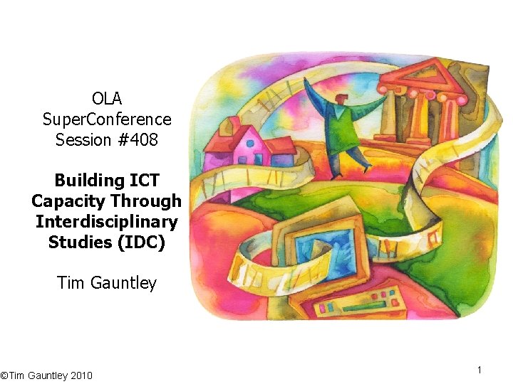 OLA Super. Conference Session #408 Building ICT Capacity Through Interdisciplinary Studies (IDC) Tim Gauntley