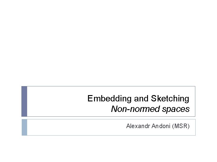 Embedding and Sketching Non-normed spaces Alexandr Andoni (MSR) 