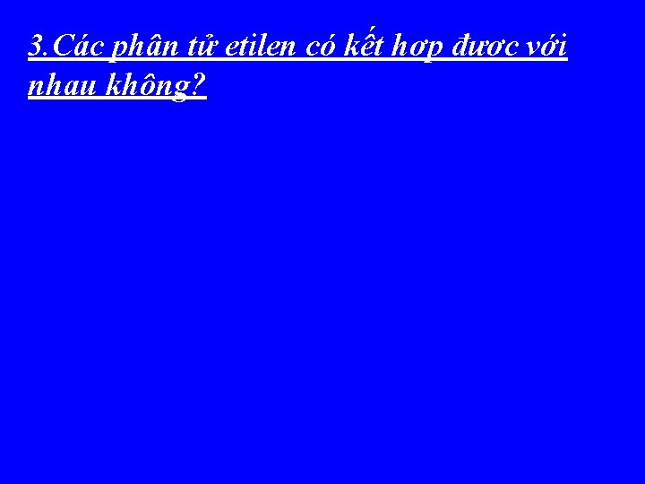 3. Các phân tử etilen có kết hợp được với nhau không? 