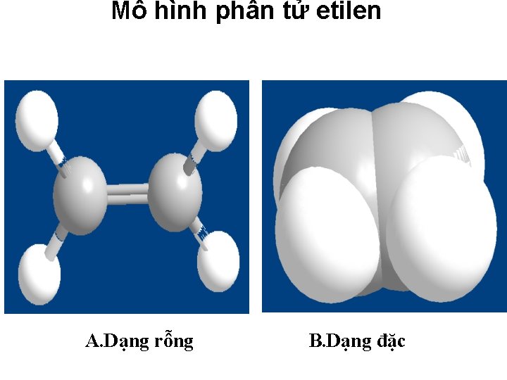 Mô hình phân tử etilen A. Dạng rỗng B. Dạng đặc 