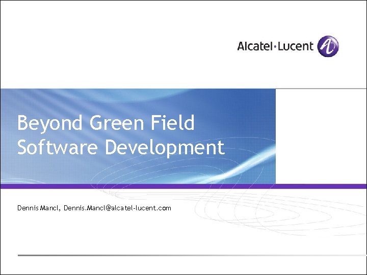 Beyond Green Field Software Development Dennis Mancl, Dennis. Mancl@alcatel-lucent. com 