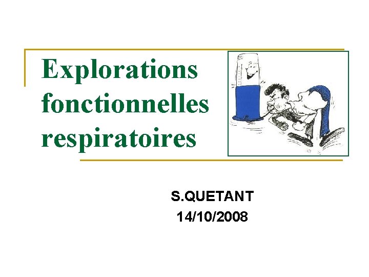 Explorations fonctionnelles respiratoires S. QUETANT 14/10/2008 