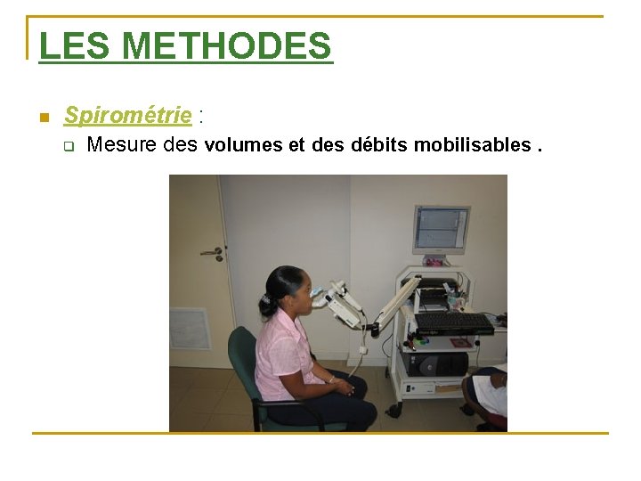 LES METHODES n Spirométrie : q Mesure des volumes et des débits mobilisables. 