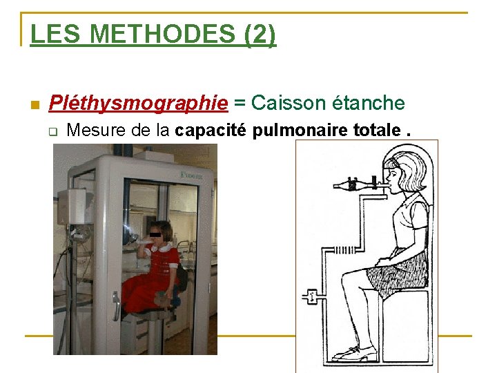 LES METHODES (2) n Pléthysmographie = Caisson étanche q Mesure de la capacité pulmonaire