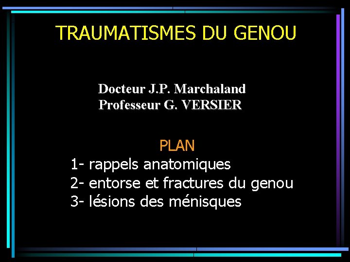 TRAUMATISMES DU GENOU Docteur J. P. Marchaland Professeur G. VERSIER PLAN 1 - rappels
