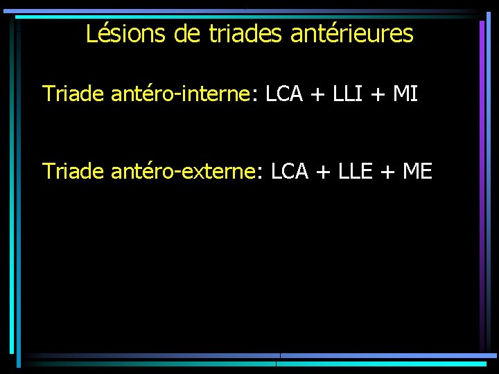 Lésions de triades antérieures Triade antéro-interne: LCA + LLI + MI Triade antéro-externe: LCA