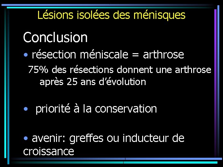 Lésions isolées des ménisques Conclusion • résection méniscale = arthrose 75% des résections donnent