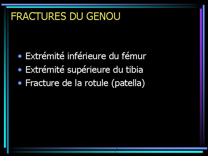 FRACTURES DU GENOU • Extrémité inférieure du fémur • Extrémité supérieure du tibia •