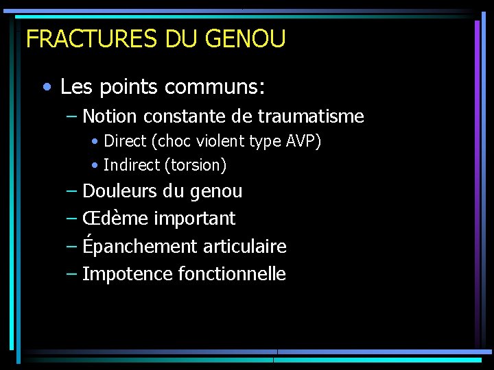 FRACTURES DU GENOU • Les points communs: – Notion constante de traumatisme • Direct