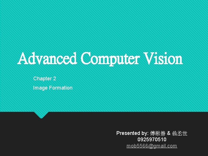Advanced Computer Vision Chapter 2 Image Formation Presented by: 傅楸善 & 翁丞世 0925970510 mob