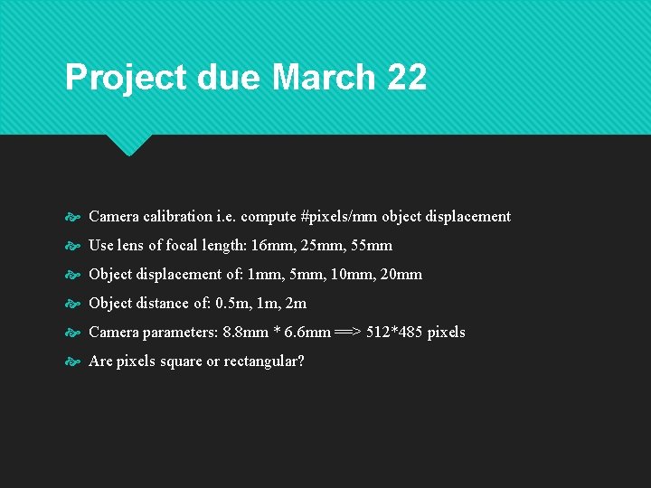 Project due March 22 Camera calibration i. e. compute #pixels/mm object displacement Use lens