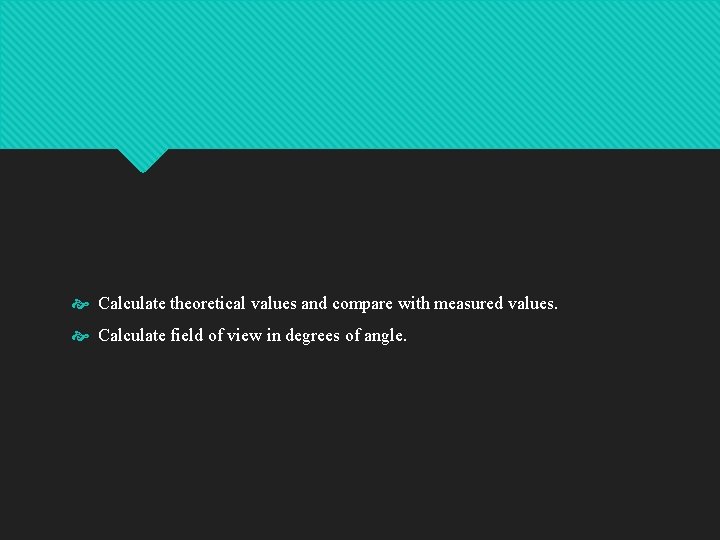  Calculate theoretical values and compare with measured values. Calculate field of view in